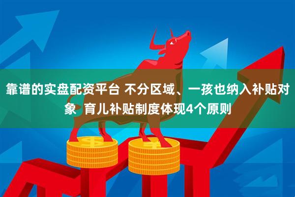 靠谱的实盘配资平台 不分区域、一孩也纳入补贴对象  育儿补贴制度体现4个原则
