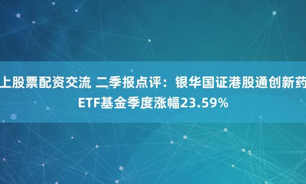上股票配资交流 二季报点评：银华国证港股通创新药ETF基金季度涨幅23.59%
