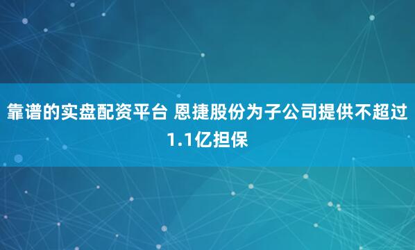 靠谱的实盘配资平台 恩捷股份为子公司提供不超过1.1亿担保