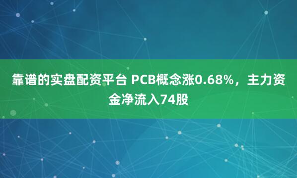 靠谱的实盘配资平台 PCB概念涨0.68%，主力资金净流入74股