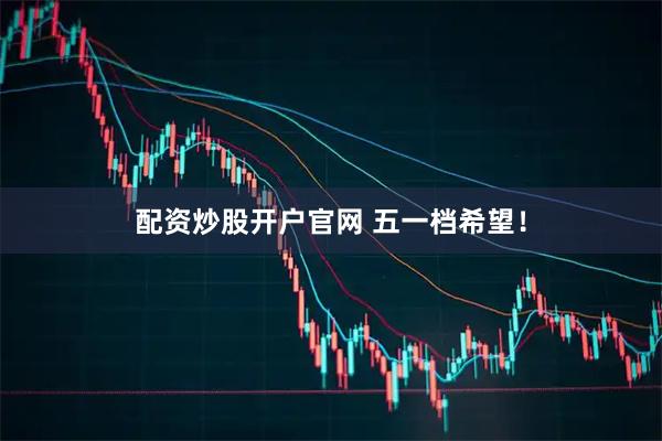 配资炒股开户官网 五一档希望!