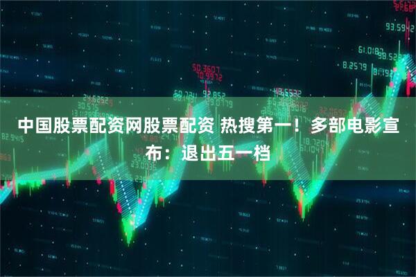 中国股票配资网股票配资 热搜第一！多部电影宣布：退出五一档